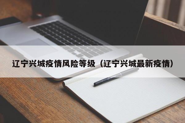辽宁兴城疫情风险等级（辽宁兴城最新疫情）