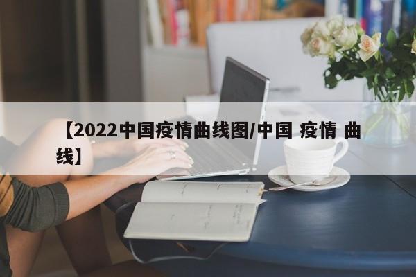 【2022中国疫情曲线图/中国 疫情 曲线】