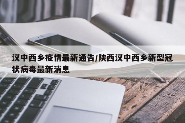 汉中西乡疫情最新通告/陕西汉中西乡新型冠状病毒最新消息