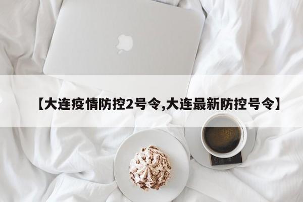 【大连疫情防控2号令,大连最新防控号令】
