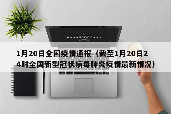 1月20日全国疫情通报（截至1月20日24时全国新型冠状病毒肺炎疫情最新情况）