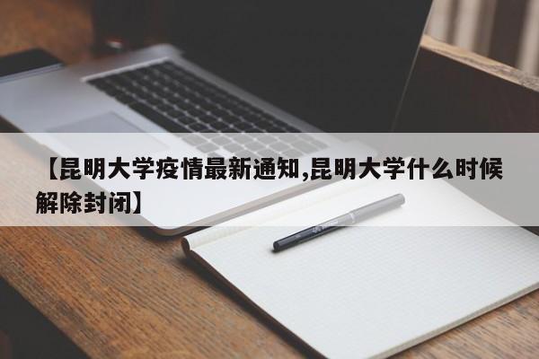 【昆明大学疫情最新通知,昆明大学什么时候解除封闭】