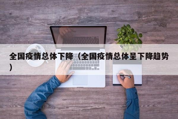全国疫情总体下降（全国疫情总体呈下降趋势）