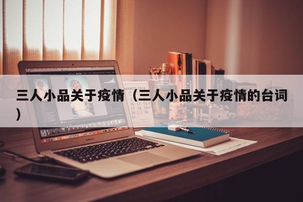 三人小品关于疫情（三人小品关于疫情的台词）