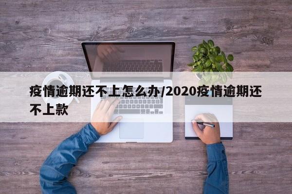 疫情逾期还不上怎么办/2020疫情逾期还不上款