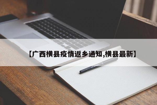 【广西横县疫情返乡通知,横县最新】