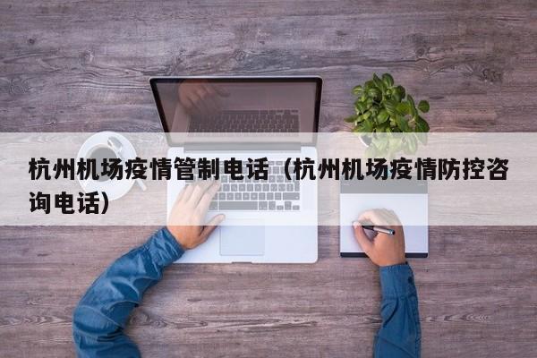 杭州机场疫情管制电话（杭州机场疫情防控咨询电话）
