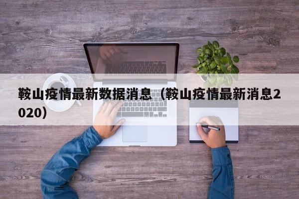 鞍山疫情最新数据消息（鞍山疫情最新消息2020）