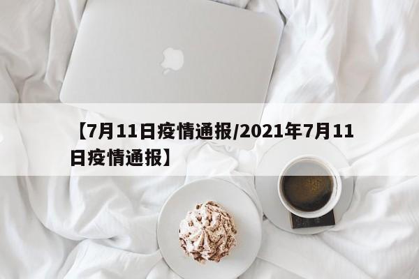 【7月11日疫情通报/2021年7月11日疫情通报】