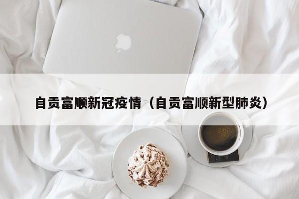 自贡富顺新冠疫情（自贡富顺新型肺炎）