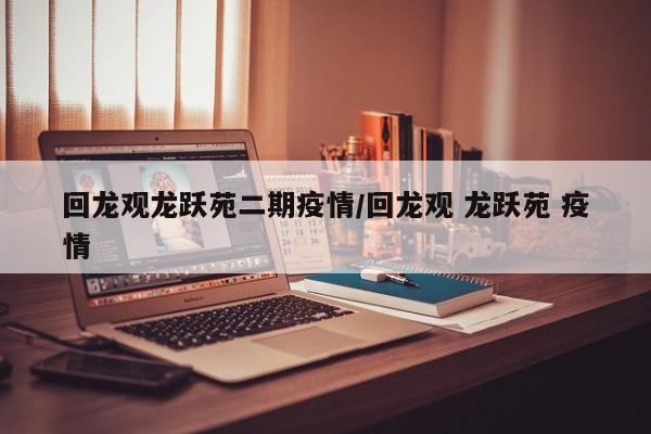 回龙观龙跃苑二期疫情/回龙观 龙跃苑 疫情