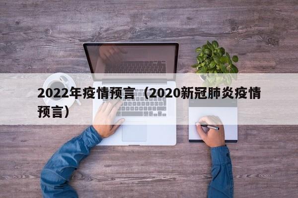 2022年疫情预言（2020新冠肺炎疫情预言）