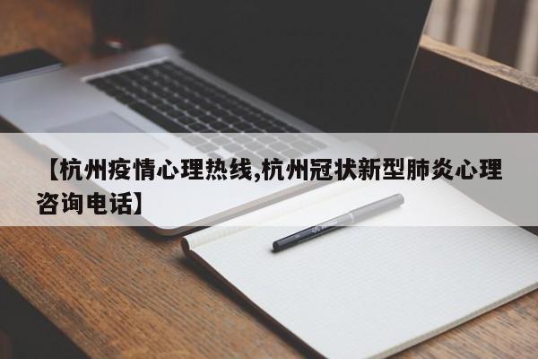 【杭州疫情心理热线,杭州冠状新型肺炎心理咨询电话】
