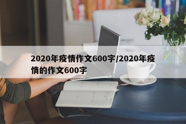 2020年疫情作文600字/2020年疫情的作文600字