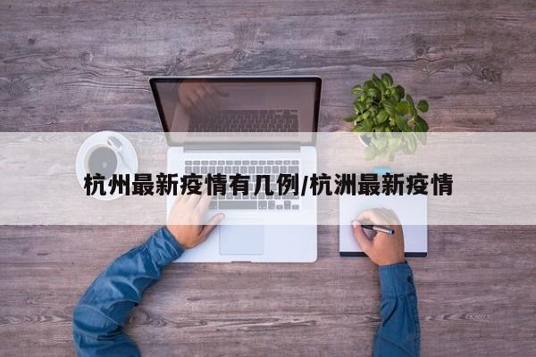 杭州最新疫情有几例/杭洲最新疫情