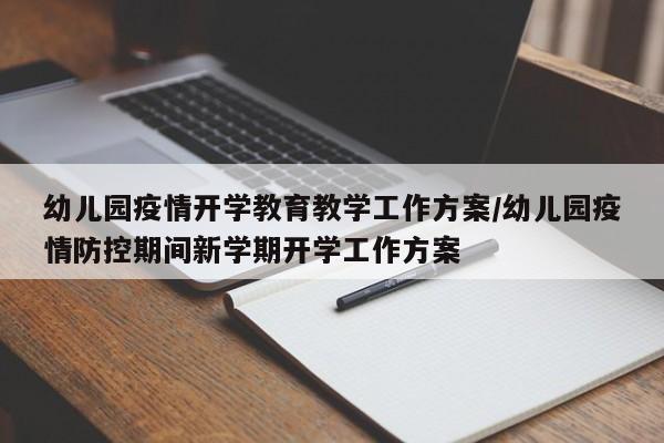 幼儿园疫情开学教育教学工作方案/幼儿园疫情防控期间新学期开学工作方案