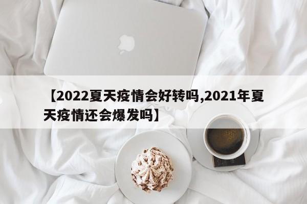 【2022夏天疫情会好转吗,2021年夏天疫情还会爆发吗】
