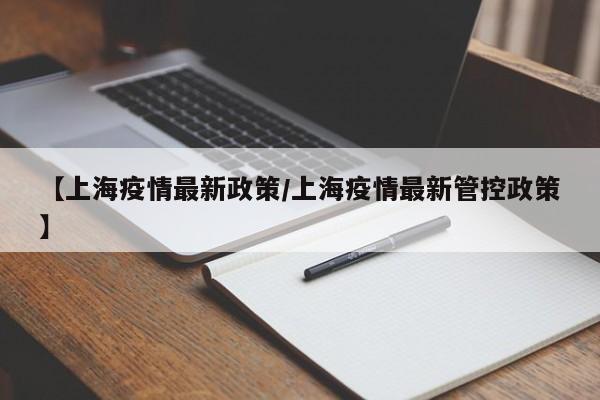【上海疫情最新政策/上海疫情最新管控政策】
