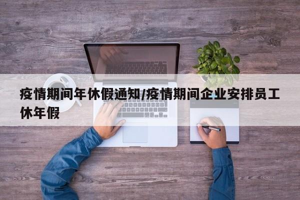 疫情期间年休假通知/疫情期间企业安排员工休年假