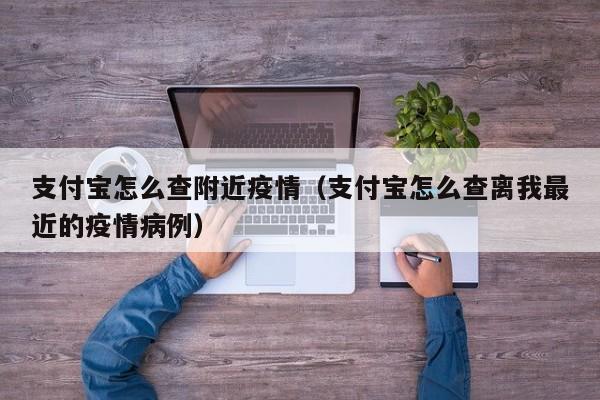 支付宝怎么查附近疫情（支付宝怎么查离我最近的疫情病例）