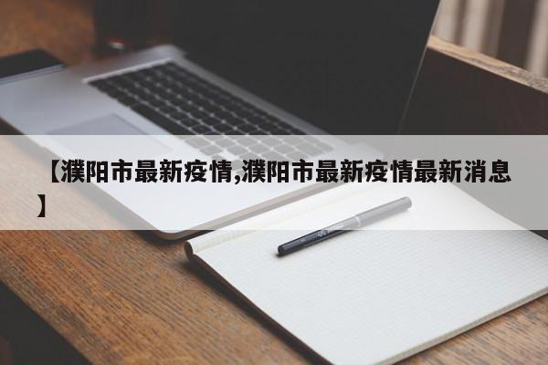 【濮阳市最新疫情,濮阳市最新疫情最新消息】