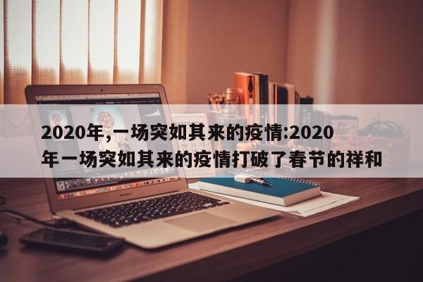 2020年,一场突如其来的疫情:2020年一场突如其来的疫情打破了春节的祥和