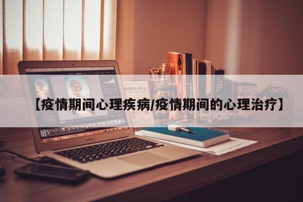 【疫情期间心理疾病/疫情期间的心理治疗】