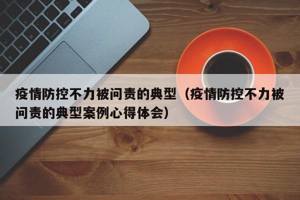 疫情防控不力被问责的典型（疫情防控不力被问责的典型案例心得体会）