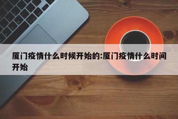 厦门疫情什么时候开始的:厦门疫情什么时间开始