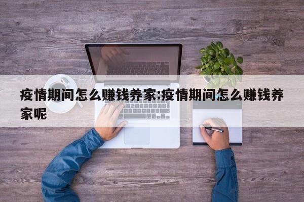 疫情期间怎么赚钱养家:疫情期间怎么赚钱养家呢