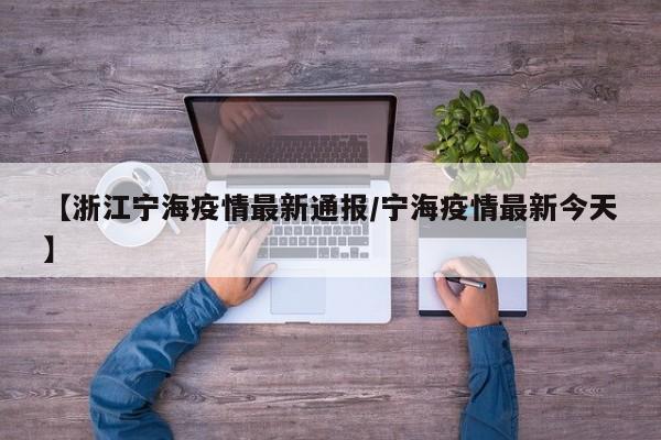 【浙江宁海疫情最新通报/宁海疫情最新今天】