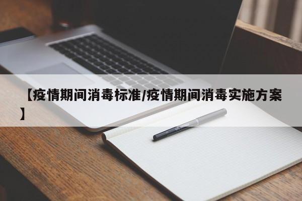 【疫情期间消毒标准/疫情期间消毒实施方案】