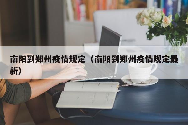 南阳到郑州疫情规定（南阳到郑州疫情规定最新）