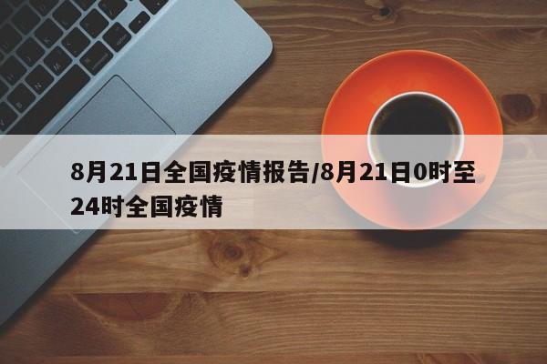 8月21日全国疫情报告/8月21日0时至24时全国疫情