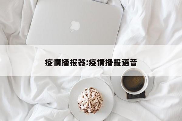 疫情播报器:疫情播报语音