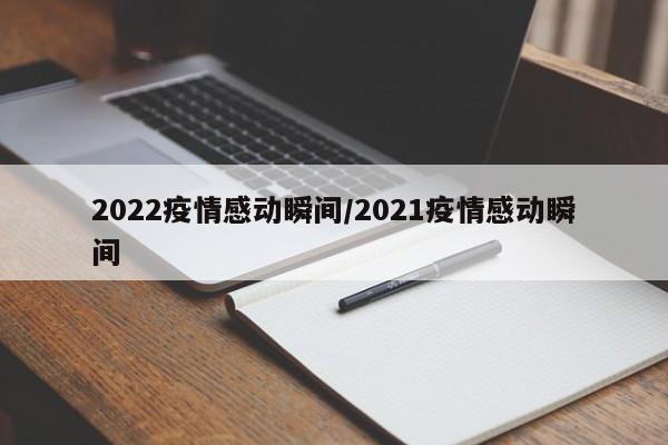 2022疫情感动瞬间/2021疫情感动瞬间