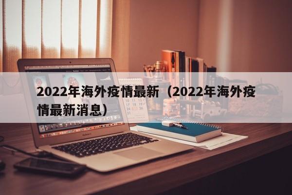 2022年海外疫情最新（2022年海外疫情最新消息）