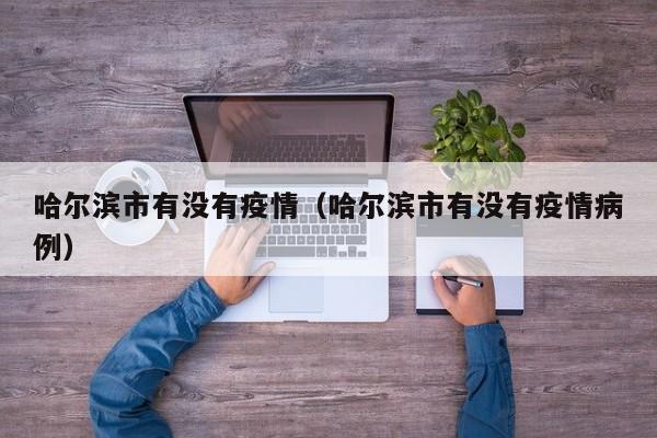 哈尔滨市有没有疫情（哈尔滨市有没有疫情病例）