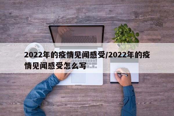 2022年的疫情见闻感受/2022年的疫情见闻感受怎么写