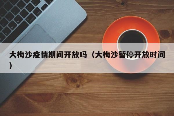 大梅沙疫情期间开放吗（大梅沙暂停开放时间）