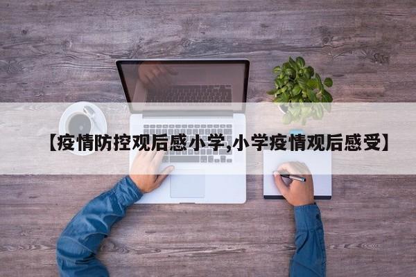 【疫情防控观后感小学,小学疫情观后感受】
