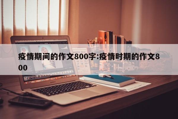 疫情期间的作文800字:疫情时期的作文800