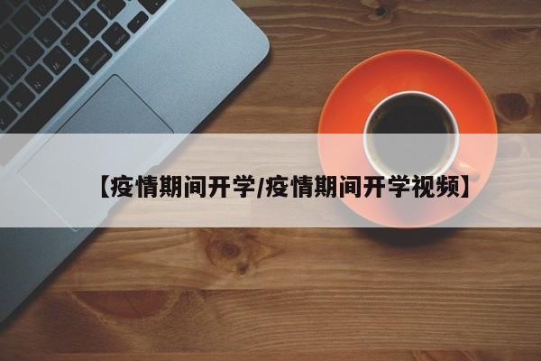 【疫情期间开学/疫情期间开学视频】