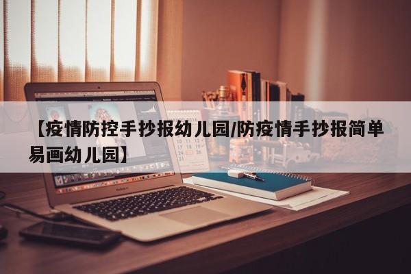 【疫情防控手抄报幼儿园/防疫情手抄报简单易画幼儿园】