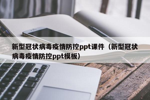 新型冠状病毒疫情防控ppt课件（新型冠状病毒疫情防控ppt模板）