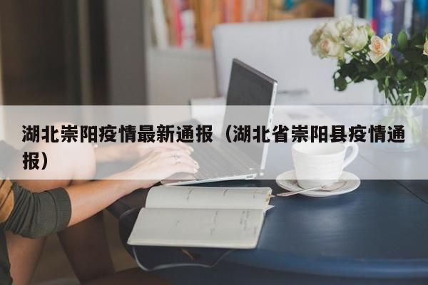 湖北崇阳疫情最新通报（湖北省崇阳县疫情通报）