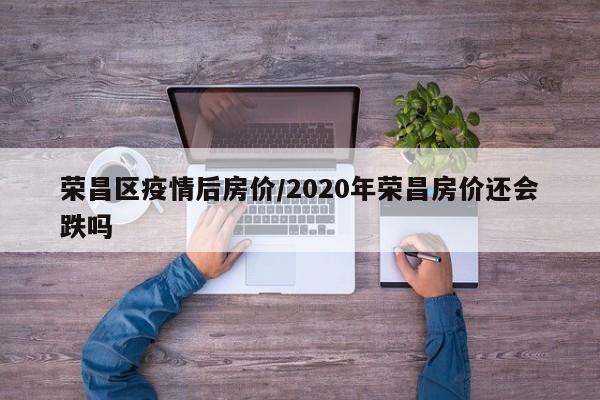 荣昌区疫情后房价/2020年荣昌房价还会跌吗