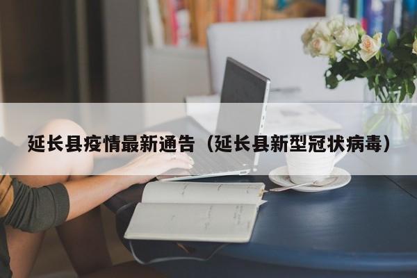 延长县疫情最新通告（延长县新型冠状病毒）