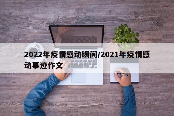 2022年疫情感动瞬间/2021年疫情感动事迹作文