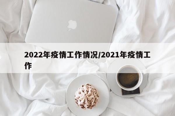 2022年疫情工作情况/2021年疫情工作